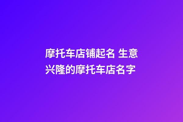 摩托车店铺起名 生意兴隆的摩托车店名字-第1张-店铺起名-玄机派